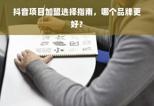 抖音项目加盟选择指南，哪个品牌更好？