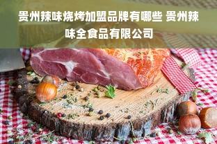 贵州辣味烧烤加盟品牌有哪些 贵州辣味全食品有限公司