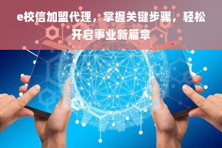 e校信加盟代理，掌握关键步骤，轻松开启事业新篇章