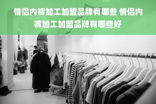 情侣内裤加工加盟品牌有哪些 情侣内裤加工加盟品牌有哪些好