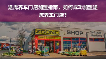 途虎养车门店加盟指南，如何成功加盟途虎养车门店？