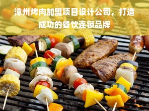 漳州烤肉加盟项目设计公司，打造成功的餐饮连锁品牌