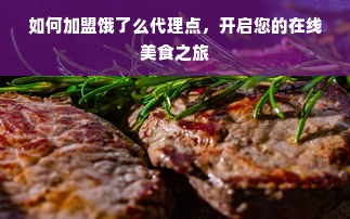 如何加盟饿了么代理点，开启您的在线美食之旅