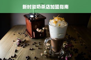 新时沏奶茶店加盟指南