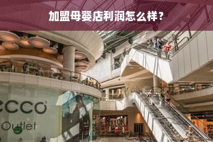 加盟母婴店利润怎么样？