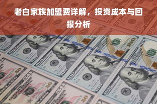 老白家族加盟费详解，投资成本与回报分析