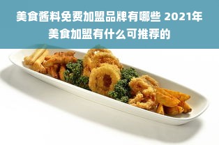 美食酱料免费加盟品牌有哪些 2021年美食加盟有什么可推荐的