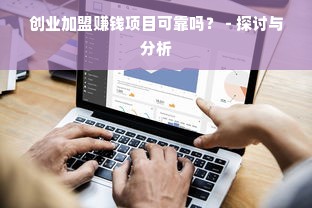 创业加盟赚钱项目可靠吗？ - 探讨与分析