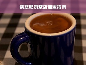 茶萃吧奶茶店加盟指南