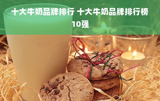 十大牛奶品牌排行 十大牛奶品牌排行榜10强