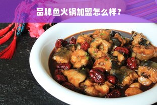 品牌鱼火锅加盟怎么样？