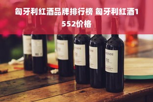 匈牙利红酒品牌排行榜 匈牙利红酒1552价格