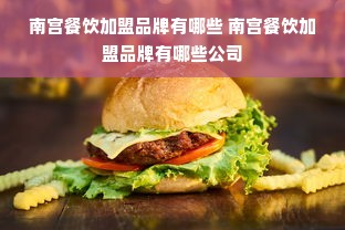 南宫餐饮加盟品牌有哪些 南宫餐饮加盟品牌有哪些公司