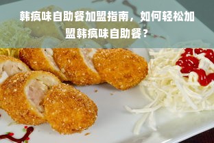 韩疯味自助餐加盟指南，如何轻松加盟韩疯味自助餐？