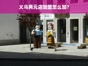 义乌两元店加盟怎么加？