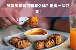 维客多快餐加盟怎么样？值得一探究竟！