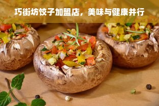 巧街坊饺子加盟店，美味与健康并行