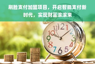 刷脸支付加盟项目，开启智能支付新时代，实现财富滚滚来