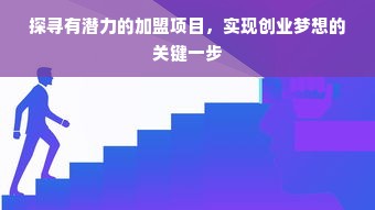 探寻有潜力的加盟项目，实现创业梦想的关键一步