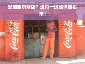 想加盟奶茶店？这有一份超详细指南！