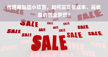 代理商加盟小项目，如何实现低成本、高收益的创业梦想？