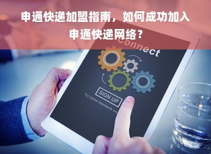 申通快递加盟指南，如何成功加入申通快递网络？