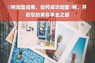 渼树加盟指南，如何成功加盟渼树，开启您的美容事业之旅