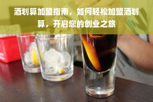 酒划算加盟指南，如何轻松加盟酒划算，开启您的创业之旅