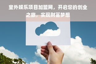 室外娱乐项目加盟网，开启您的创业之旅，实现财富梦想