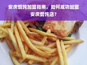 安庆馄饨加盟指南，如何成功加盟安庆馄饨店？