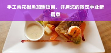 手工青花椒鱼加盟项目，开启您的餐饮事业新篇章