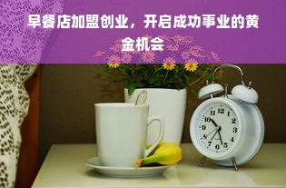 早餐店加盟创业，开启成功事业的黄金机会