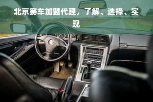 北京赛车加盟代理，了解、选择、实现