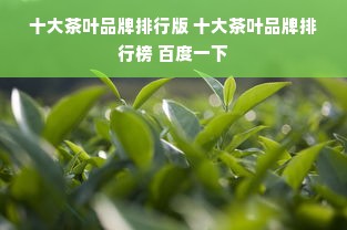 十大茶叶品牌排行版 十大茶叶品牌排行榜 百度一下