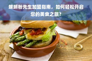 螺蛳粉先生加盟指南，如何轻松开启您的美食之旅？