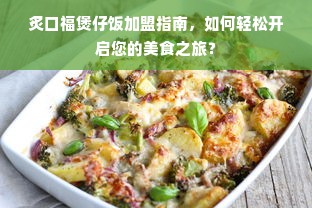 炙口福煲仔饭加盟指南，如何轻松开启您的美食之旅？