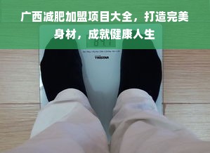 广西减肥加盟项目大全，打造完美身材，成就健康人生