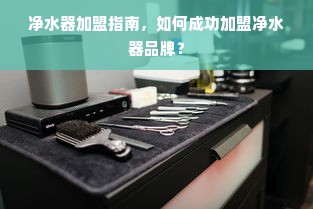 净水器加盟指南，如何成功加盟净水器品牌？