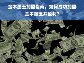 金木墨玉加盟指南，如何成功加盟金木墨玉并盈利？