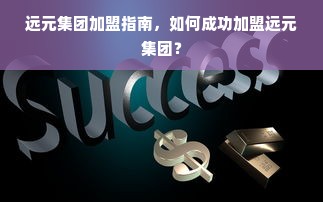 远元集团加盟指南，如何成功加盟远元集团？