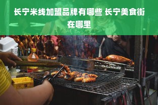 长宁米线加盟品牌有哪些 长宁美食街在哪里