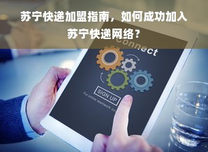 苏宁快递加盟指南，如何成功加入苏宁快递网络？