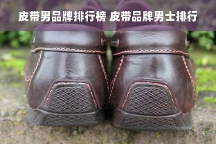 皮带男品牌排行榜 皮带品牌男士排行