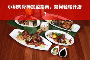 小翔鸡骨棒加盟指南，如何轻松开店？