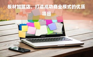 板材加盟店，打造成功商业模式的优质项目