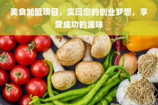 美食加盟项目，实现您的创业梦想，享受成功的滋味