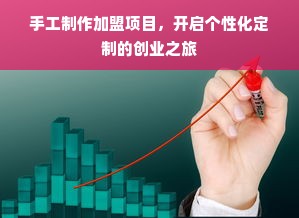 手工制作加盟项目，开启个性化定制的创业之旅