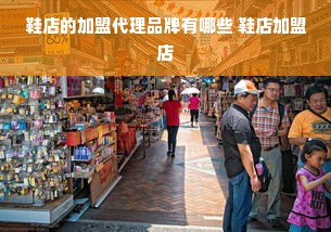 鞋店的加盟代理品牌有哪些 鞋店加盟店