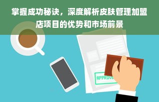 掌握成功秘诀，深度解析皮肤管理加盟店项目的优势和市场前景