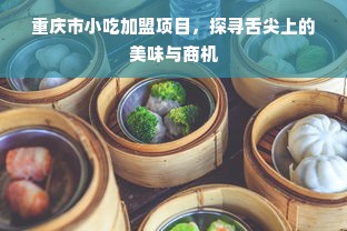 重庆市小吃加盟项目，探寻舌尖上的美味与商机